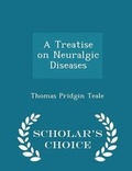 Cover: A Treatise on Neuralgic Diseases - Scholar's Choice Edition - Scholar's Choice