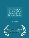 Cover: The Threat of Sitting Bull a Story of the Time of Custer - Scholar's Choice Edition - Scholar's Choice