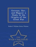Cover: German, Slav, and Magyar; A Study in the Origins of the Great War - War College Series - War College Series