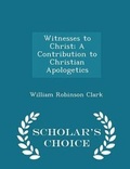 Cover: Witnesses to Christ; A Contribution to Christian Apologetics - Scholar's Choice Edition - Scholar's Choice