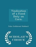 Cover: Vindication of a Fixed Duty on Corn; - Scholar's Choice Edition - Scholar's Choice