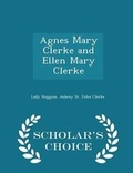 Cover: Agnes Mary Clerke and Ellen Mary Clerke - Scholar's Choice Edition - Scholar's Choice