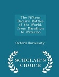 Cover: The Fifteen Decisive Battles of the World, from Marathon to Waterloo - Scholar's Choice Edition - Scholar's Choice