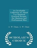 Cover: An Invaluable Collection of about Two Hundred Practical Recipes, for Business and Professional Men - Scholar's Choice Edition - Scholar's Choice