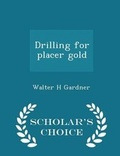 Cover: Drilling for Placer Gold - Scholar's Choice Edition - Scholar's Choice