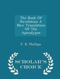 Cover: The Book of Revelation a New Translation of the Apocalypse - Scholar's Choice Edition - Scholar's Choice