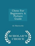 Cover: Chess for Beginners a Picture Guide - Scholar's Choice Edition - Scholar's Choice
