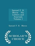 Cover: Samuel F. B. Morse His Letters and Journals Volume I - Scholar's Choice Edition - Scholar's Choice