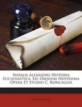 Cover: Natalis Alexandri Historia Ecclesiastica. Ed. Omnium Novissima Opera Et Studio C. Roncaglia - Nabu Press