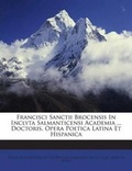 Cover: Francisci Sanctii Brocensis In Inclyta Salmanticensi Academia ... Doctoris, Opera Poetica Latina Et Hispanica - Nabu Press