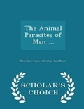 Cover: The Animal Parasites of Man ... - Scholar's Choice Edition - Scholar's Choice