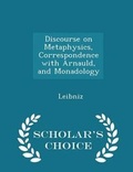 Cover: Discourse on Metaphysics, Correspondence with Arnauld, and Monadology - Scholar's Choice Edition - Scholar's Choice