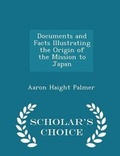 Cover: Documents and Facts Illustrating the Origin of the Mission to Japan - Scholar's Choice Edition - Scholar's Choice