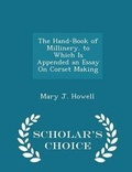 Cover: The Hand-Book of Millinery. to Which Is Appended an Essay on Corset Making - Scholar's Choice Edition - Scholar's Choice