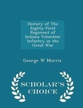 Cover: History of the Eighty-First Regiment of Indiana Volunteer Infantry in the Great War - Scholar's Choice Edition - Scholar's Choice