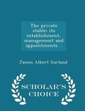 Cover: The Private Stable; Its Establishment, Management and Appointments .. - Scholar's Choice Edition - Scholar's Choice