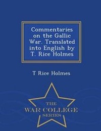 Enlarge image Cover: Commentaries on the Gallic War. Translated Into English by T. Rice Holmes - War College Series - War College Series