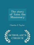 Cover: The Story of Yates the Missionary - Scholar's Choice Edition - Scholar's Choice