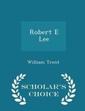 Cover: Robert E Lee - Scholar's Choice Edition - Scholar's Choice