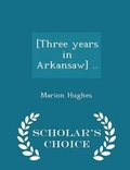 Cover: [Three Years in Arkansaw] .. - Scholar's Choice Edition - Scholar's Choice