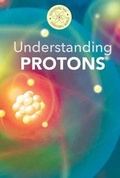Cover: Understanding Protons - Cavendish Square Publishing
