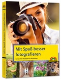 Cover: Mit Spa&szlig; besser fotografieren - Bessere Fotos! Kompakte Rezepte f&uuml;r alle Motive - Markt + Technik