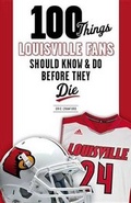 Cover: 100 Things Louisville Fans Should Know & Do Before They Die - Triumph Books (IL)