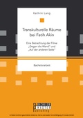 Cover: Transkulturelle R&auml;ume bei Fatih Akin: Eine Betrachtung der Filme "Gegen die Wand" und "Auf der anderen Seite" - Bachelor + Master Publishing