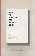 Cover: How to Publish an Indie Book - Asymmetrical Press