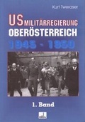 Cover: US-Milit&auml;rregierung Ober&ouml;sterreich 1945 - 1950, Band 1 - Ober&ouml;sterreichisches Landesarchiv