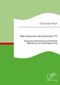 Cover: Wie konsumiert die Generation Y? Empirische Untersuchung und konkrete Ma&szlig;nahmen zur Kundengewinnung - Diplomica Verlag