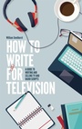 Cover: How To Write For Television 7th Edition - Robinson
