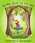 Cover: To Believe is to See - MacKenzie Publishing