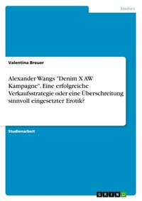 Abbildung von: Alexander Wangs Denim X AW Kampagne. Eine erfolgreiche Verkaufsstrategie oder eine UEberschreitung sinnvoll eingesetzter Erotik? - GRIN Verlag