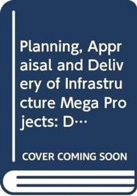 Enlarge image Cover: Planning, Appraisal and Delivery of Infrastructure Mega Projects 1: Decision-making Beyond the Iron Triangle - Routledge