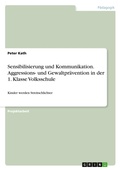 Cover: Sensibilisierung und Kommunikation. Aggressions- und Gewaltpraevention in der 1. Klasse Volksschule - GRIN Verlag