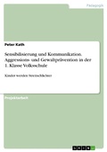 Cover: Sensibilisierung und Kommunikation. Aggressions- und Gewaltpr&auml;vention in der 1. Klasse Volksschule - GRIN Verlag