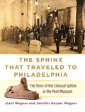 Cover: The Sphinx That Traveled to Philadelphia - The Story of the Colossal Sphinx in the Penn Museum - University of Pennsylvania Museum of Archaeology & Anthropology