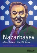 Cover: Nazarbayev-Our Friend the Dictator - Kazakhstan`s Difficult Path to Democracy - ibidem