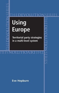 Enlarge image Cover: Using Europe: Territorial Party Strategies in a Multi-Level System - Manchester University Press