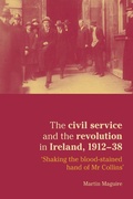 Cover: The Civil Service and the Revolution in Ireland 1912-1938 - Manchester University Press