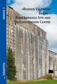 Abbildung von: "Bunker Valentin" Bremen Remembrance Site and Documentation Centre - Stadtwandel Verlag