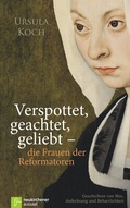 Cover: Verspottet, geachtet, geliebt - die Frauen der Reformatoren - Neukirchener Verlag