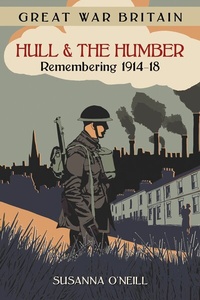 Abbildung von: Great War Britain Hull and the Humber: Remembering 1914-18 - The History Press Ltd