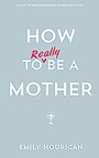 Cover: How to Really Be a Mother - Gill Life