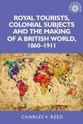 Cover: Royal Tourists, Colonial Subjects and the Making of a British World, 1860-1911 - Manchester University Press