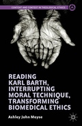 Cover: Reading Karl Barth, Interrupting Moral Technique, Transforming Biomedical Ethics - Palgrave MacMillan