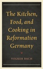 Cover: The Kitchen, Food, and Cooking in Reformation Germany - Rowman & Littlefield Publishers