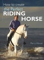 Cover: How to Create the Perfect Riding Horse - David & Charles