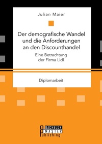 Enlarge image Cover: Der demografische Wandel und die Anforderungen an den Discounthandel - Bachelor + Master Publishing